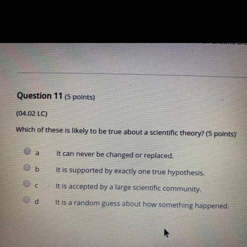 Which of these is likely to be true about a scientific theory? (5 points)

а
It can never be chang
