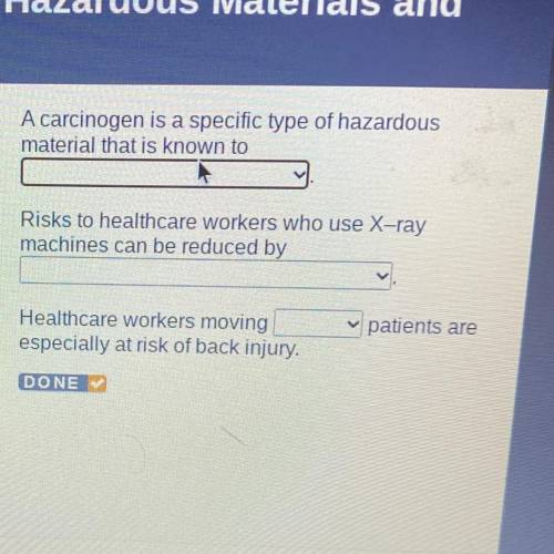 A carcinogen is a specific type of hazardous

material that is known to
Risks to healthcare worker