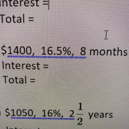 5) $1400, 16.5%, 8 months
Interest =
Total =