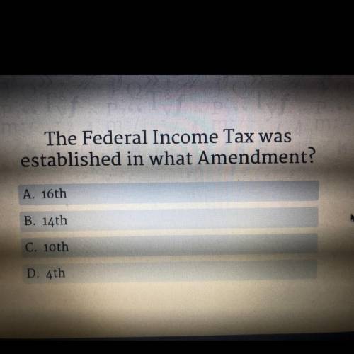 The Federal Income Tax was

established in what Amendment?
A. 16th
B. 14th
C. 10th
D. 4th