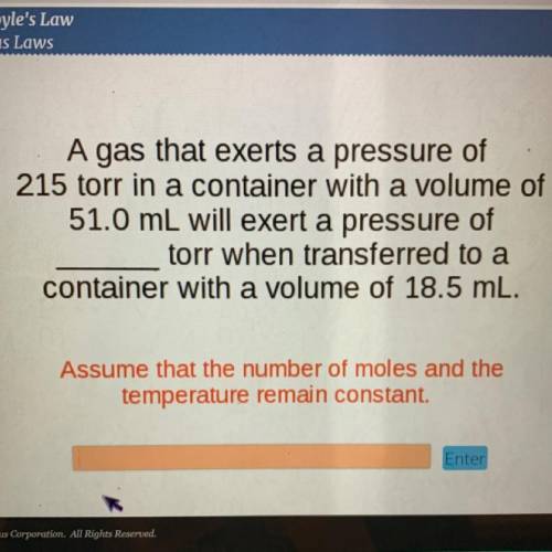 A gas that exerts a pressure of

215 torr in a container with a volume of
51.0 mL will exert a pre