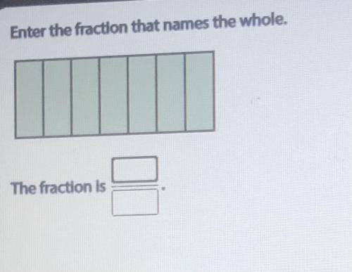 Enter the fraction that names the whole.
The fraction is ??