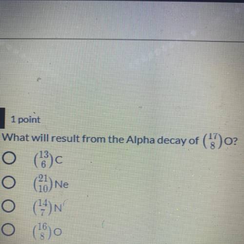 What will result from the Alpha decay of (17 8)O?