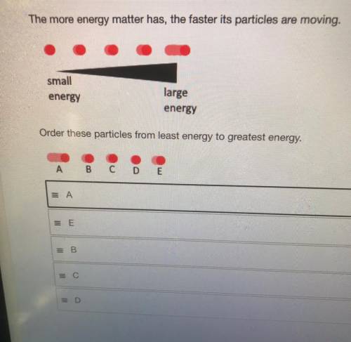 The more energy matter has the faster its particles are moving.

small
energy
large
energy
Order t