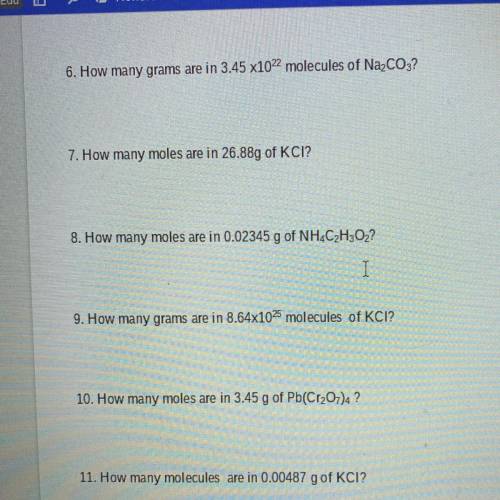6. How many grams are in 3.45 x1022 molecules of Na2CO3?

7. How many moles are in 26.88g of KCI?
