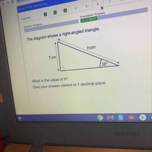 The diagram shows a right-angled triangle.

hcm
7 cm
38°
What is the value of h?
Give your answer