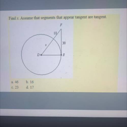 Find x. Assume that segments that appear tangent are tangent.

a. 46
c. 23
b. 16
d. 17