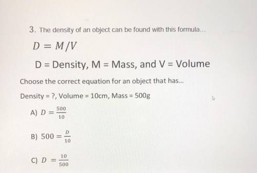 HELP

3. The density of an object can be found with this formula...
D = M/V
D = Density, M = Mass,