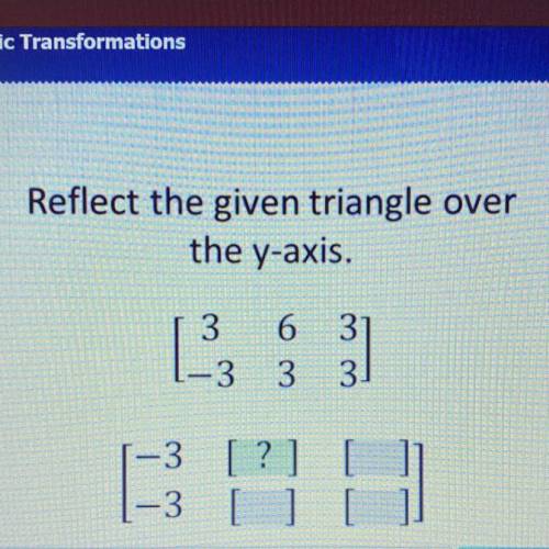 PLEASE HELP!!!

Reflect the given triangle over
the y-axis.
3
[
6 3
3
3
3
-3 [?]
1-3 [ ] [