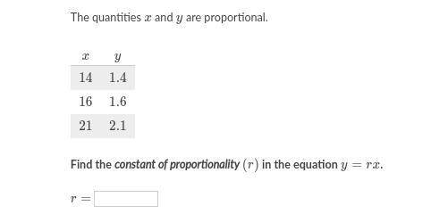 The quantities x and y are proportional. x y 14 1.4 16 1.6 21 2.1. Find the constant of proportiona