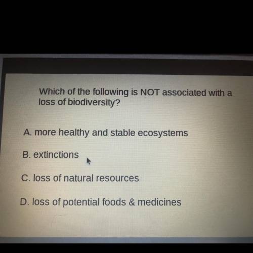 Which of the following is NOT associated with a

loss of biodiversity?
A. more healthy and stable