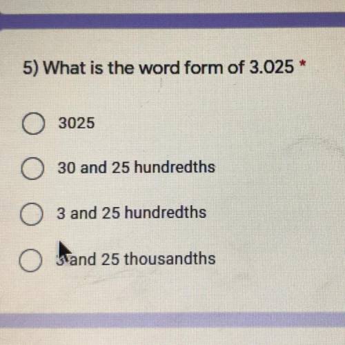 5) What is the word form of 3.025 *

O 3025
O 30 and 25 hundredths
3 and 25 hundredths
O and 25 th