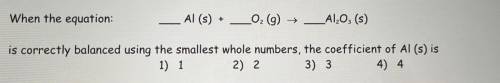 HELP ASAP PLSSSSS

When the equation:
is correctly balanced using the smallest whole numbers, the