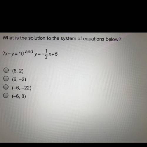 What is the solution to the system of equations below?

2x-y = 10 and
ody--3x+5
(6,2)
(6, -2)
(-6,