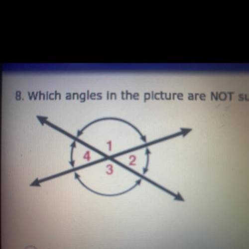 Which angles in the picture are NOT supplementary?

A.) 2 and 3; 1 and 4
B.) 1 and 3; 2 and 4
C.)