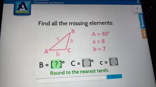 С

a
Find all the missing elements:
B
A = 40°
a = 8
А
b = 7
b
B = [?]° C = [ ]° c = [ ]
Round to t