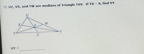 12. UZ, VX, and TW are medians of Triangle TUV. If YX = 8, find VY.