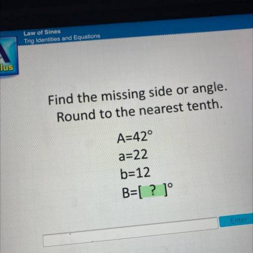 Find the missing side or angle.

Round to the nearest tenth.
A=42°
a=22
b=12
B=[? ]