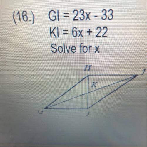 (16.) GI = 23x - 33
KI = 6x + 22
Solve for x