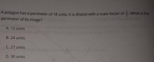 A polygon has a perimeter of 18 units. It is dilated with a scale factor of 3/2. What is the

peri