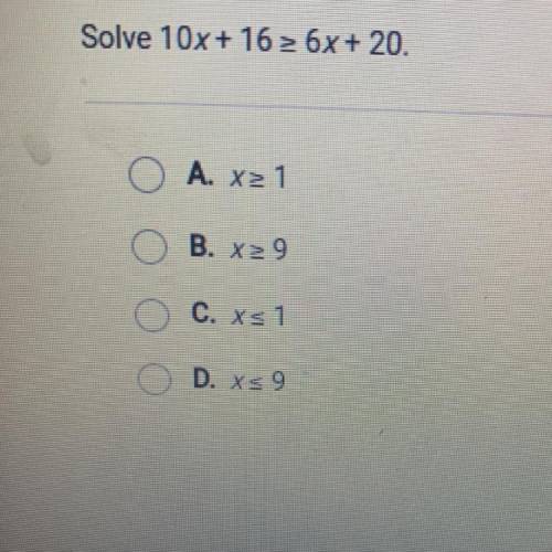 Solve 10x + 16 > 6x+ 20.
A. x >1
B. X>9
C. x<1
D. X<9