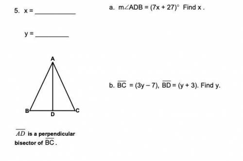 A. m∠ADB = (7x + 27)° Find x .

b.BC= (3y – 7),BD= (y + 3). Find y.
AD is a perpendicular bisector