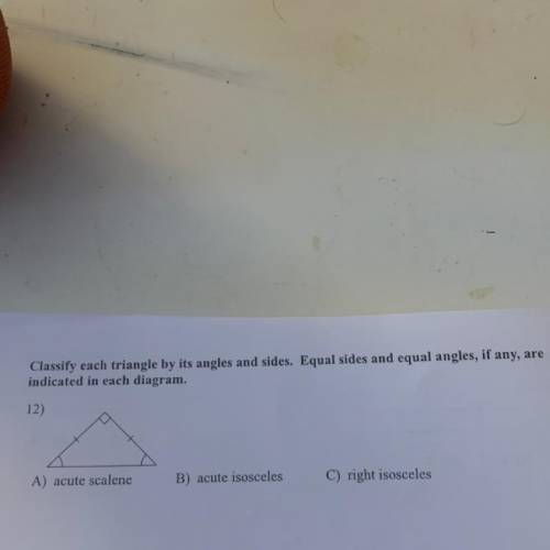 Classify each triangle by its angles and sides. Equal sides and equal angles, if any, are

indicat