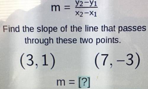 M =

y2-y1
X2-X1
Find the slope of the line that passes
through these two points.
(3,1) (7,-3)
m =