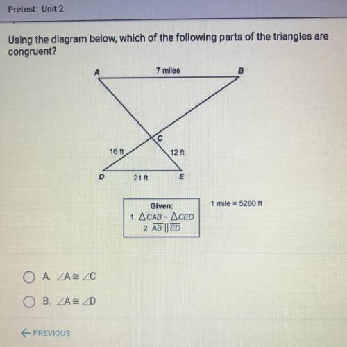 Using the diagram below, which of the following parts of the triangles are

congruent?
А
7 miles
B