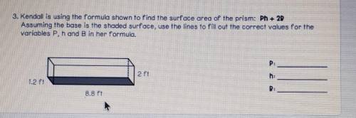 8. Kendall is using the formula shown to find the surface area of the prism: Ph + 2D Assuming the b