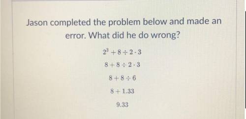 Jason completed the problem below and made an

error. What did he do wrong? 
I need help explain i