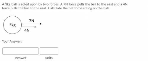 A 3kg ball is acted upon by two forces. A 7N force pulls the ball to the east and a 4N force pulls