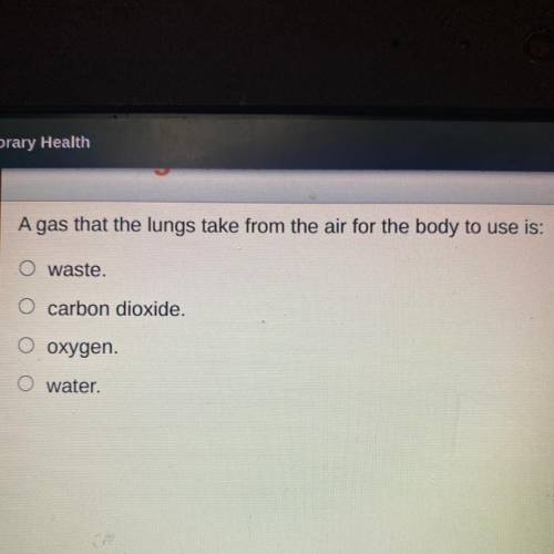 A gas that the lungs take from the air for the body to use is:

O waste.
O carbon dioxide.
O oxyge