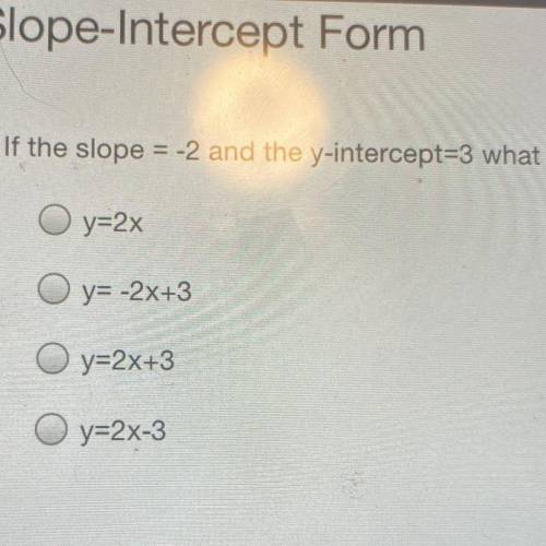 Slope-Intercept Form

If the slope = -2 and the y-intercept=3 what is the correct equation in slop