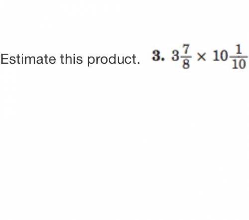 What the answer ? 3 7/8 times 10 1/10 (estimate this product)