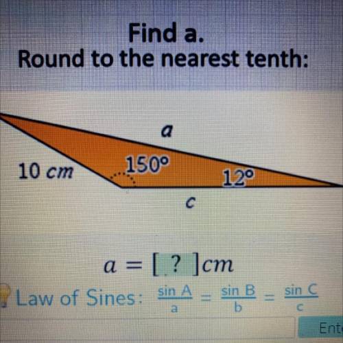 Find a.

Round to the nearest tenth:
a
10 cm
150°
12°
a = [.? ]cm
Law of Sines: sin A
sin B
sin C