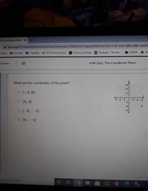 What are the coordinates of the point? A. (-4,6) B.(6,4) C. (-6, - 4 D. (6,-4)

Please help I know