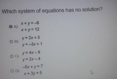 Which system of equations has no solution? OA) x + y = -6 x + y = 12 ОВ) y = 2x + 5 y=-3x + 1 OC) y