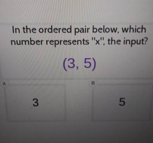In the ordered pair below, which number represents x, the input? (3, 5) A B 3 5