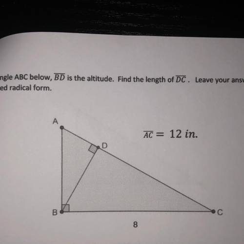 PLEASE ANSWER ASAP TY

In triangle ABC below, BD is the altitude. Find the length of DC. Leave you