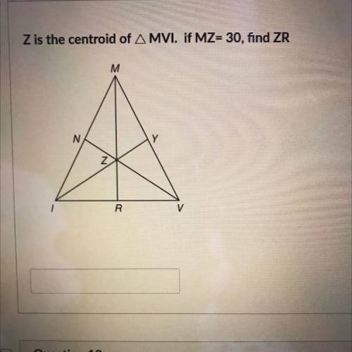 PLEASE HELP!!
Z is the centroid of MVI. if MZ= 30, find ZR