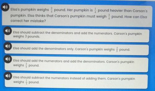 Elsa pumpkin weighs 2/4 pound . her pumpkin is 1/4 pound heavier than Carson's pumpkin . Elsa think