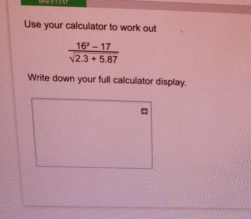 Use your calculator to work out

162 – 17V2.3 + 5.87Write down your full calculator display.