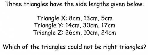Three triangles have the side lengths given below:

Triangle X: 8cm, 13cm, 5cm
Triangle Y: 14cm, 3
