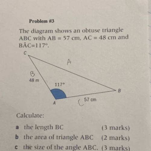Problem #3

The diagram shows an obtuse triangle
ABC with AB = 57 cm, AC = 48 cm and
BÂC=117 degre