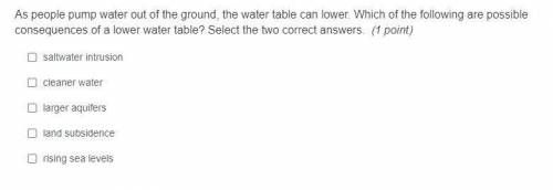 As people pump water out of the ground, the water table can lower. Which of the following are possi