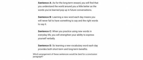 Which arrangement of these sentences would be best for a conclusion paragraph?

A.
A, B, D, C
B.
D