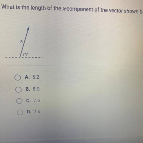 What is the length of the x-component of the vector shown below?

8
1
71°
O A. 5.2
B. 8.0
C. 7.6
O