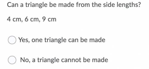 *WILL MARK BRAINLIEST*

Can a triangle be made from the side lengths? 4 cm, 6 cm, 9 cm
A: Yes, one
