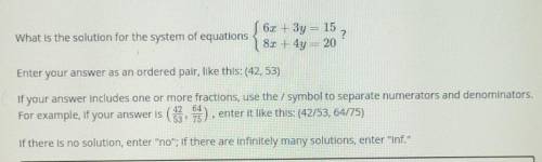 What is the solution for the system of equations 6x + 3y = 15 ? 8x + 4y = 20